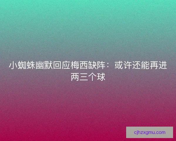 小蜘蛛幽默回应梅西缺阵：或许还能再进两三个球