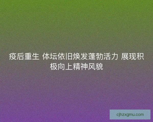 疫后重生 体坛依旧焕发蓬勃活力 展现积极向上精神风貌